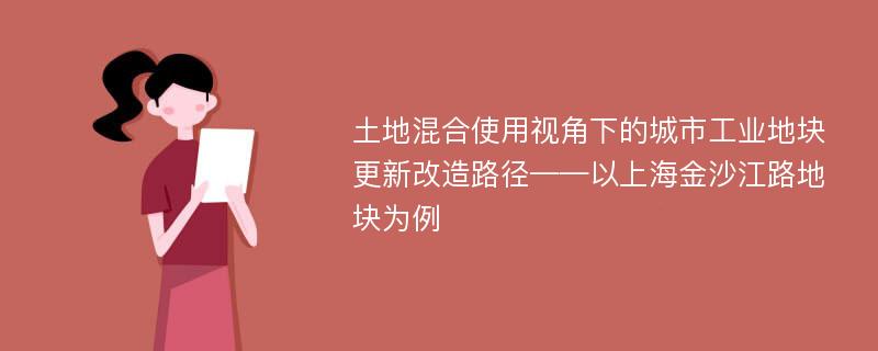 土地混合使用视角下的城市工业地块更新改造路径——以上海金沙江路地块为例