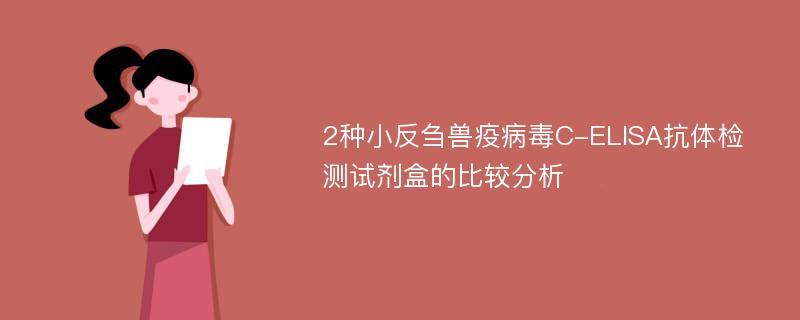 2种小反刍兽疫病毒C-ELISA抗体检测试剂盒的比较分析