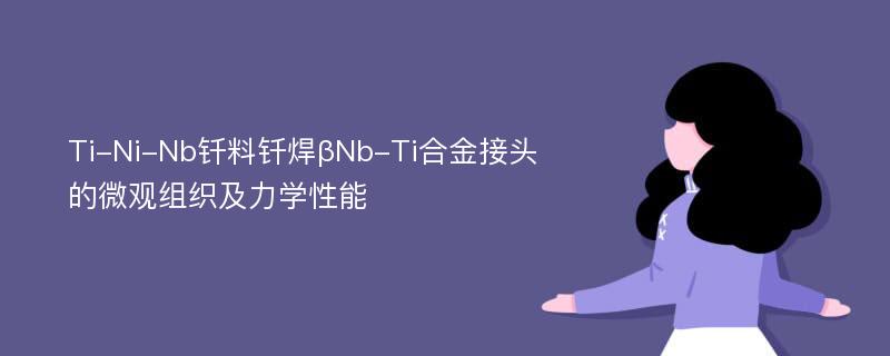 Ti-Ni-Nb钎料钎焊βNb-Ti合金接头的微观组织及力学性能