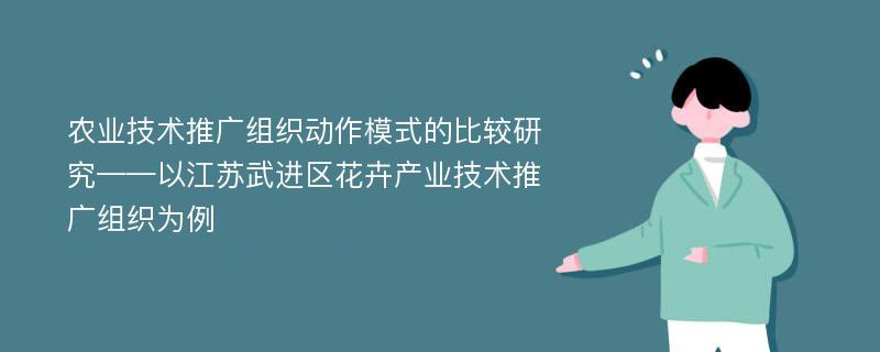 农业技术推广组织动作模式的比较研究——以江苏武进区花卉产业技术推广组织为例