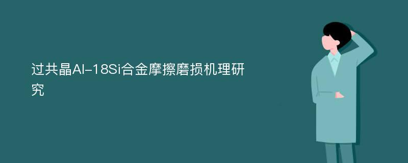 过共晶Al-18Si合金摩擦磨损机理研究