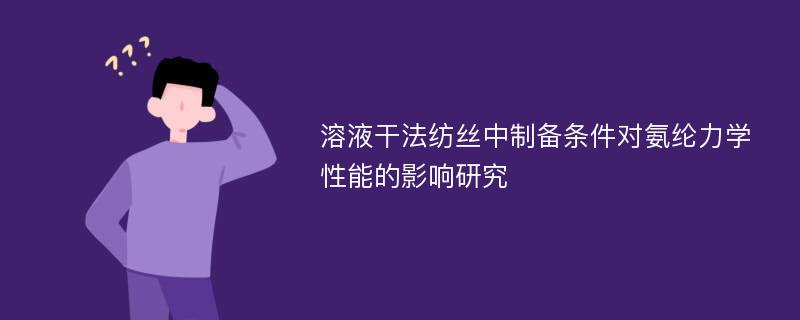 溶液干法纺丝中制备条件对氨纶力学性能的影响研究