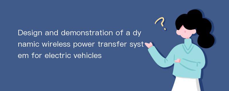 Design and demonstration of a dynamic wireless power transfer system for electric vehicles
