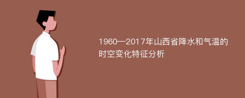 1960—2017年山西省降水和气温的时空变化特征分析