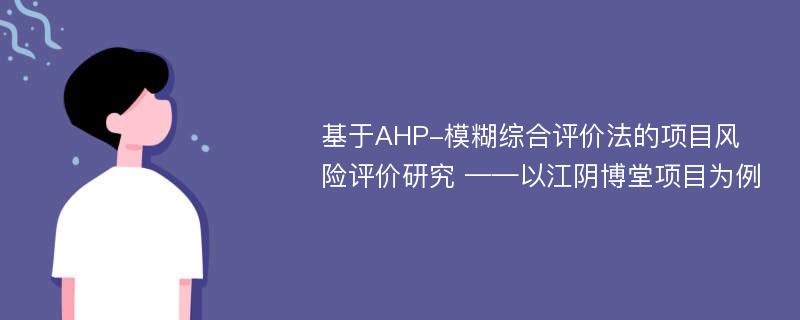 基于AHP-模糊综合评价法的项目风险评价研究 ——以江阴博堂项目为例