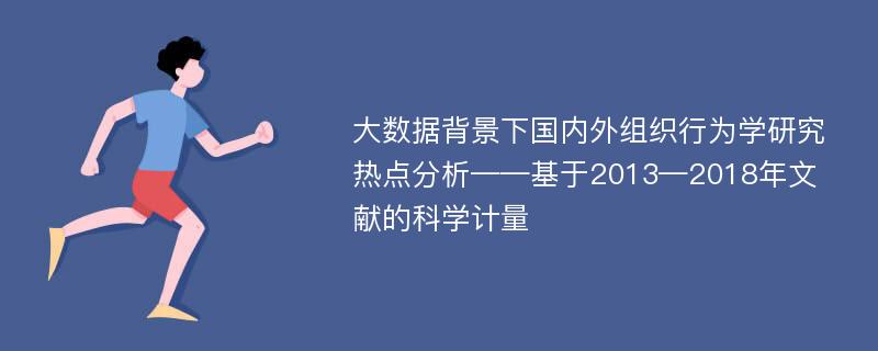 大数据背景下国内外组织行为学研究热点分析——基于2013—2018年文献的科学计量