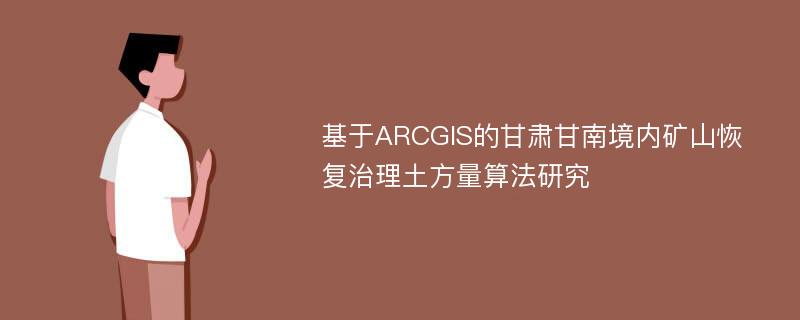 基于ARCGIS的甘肃甘南境内矿山恢复治理土方量算法研究