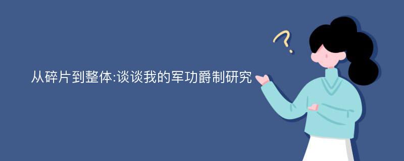 从碎片到整体:谈谈我的军功爵制研究