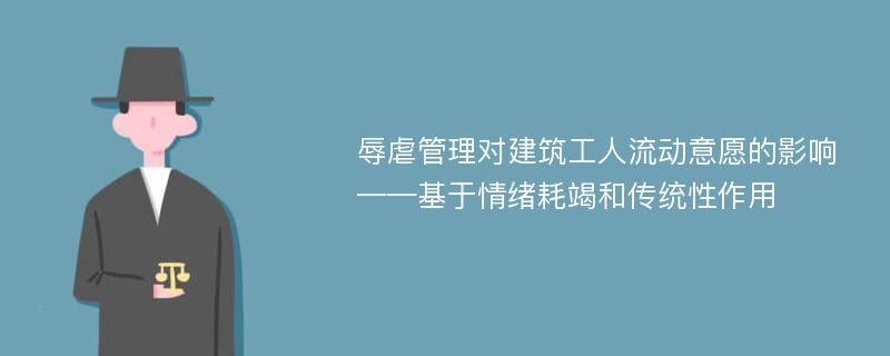 辱虐管理对建筑工人流动意愿的影响——基于情绪耗竭和传统性作用