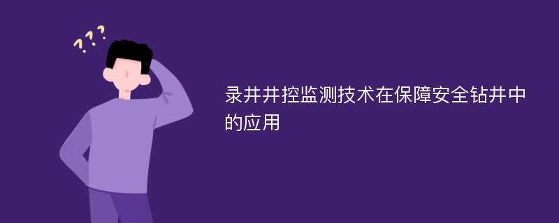 录井井控监测技术在保障安全钻井中的应用