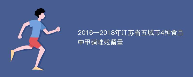 2016—2018年江苏省五城市4种食品中甲硝唑残留量