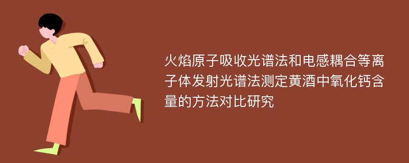 火焰原子吸收光谱法和电感耦合等离子体发射光谱法测定黄酒中氧化钙含量的方法对比研究