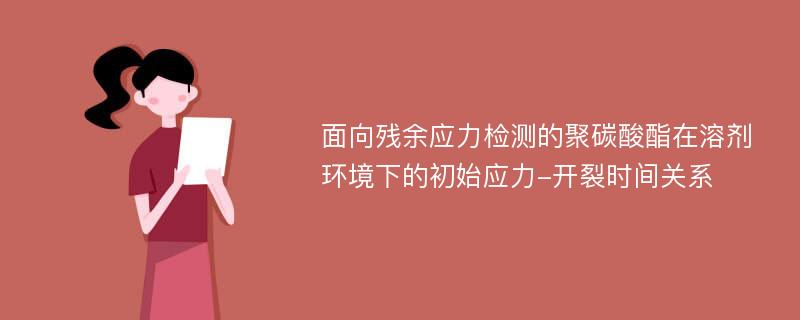 面向残余应力检测的聚碳酸酯在溶剂环境下的初始应力-开裂时间关系