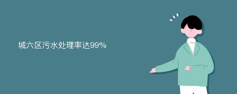 城六区污水处理率达99%