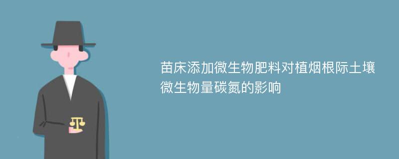 苗床添加微生物肥料对植烟根际土壤微生物量碳氮的影响