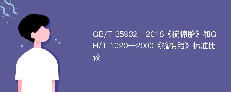 GB/T 35932—2018《梳棉胎》和GH/T 1020—2000《梳棉胎》标准比较