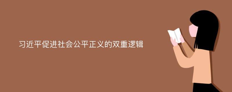 习近平促进社会公平正义的双重逻辑