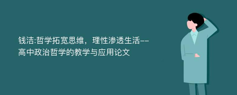 钱洁:哲学拓宽思维，理性渗透生活--高中政治哲学的教学与应用论文