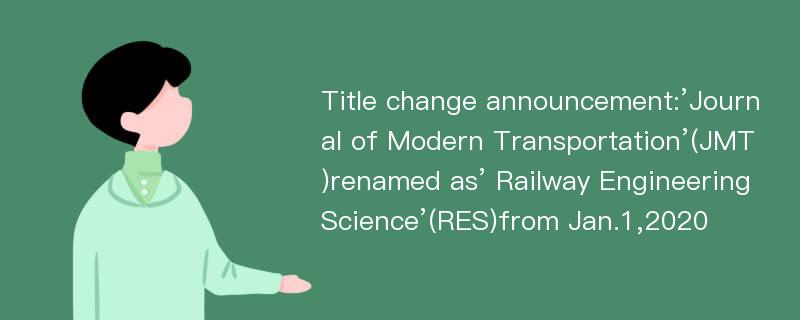 Title change announcement:’Journal of Modern Transportation’(JMT)renamed as’ Railway Engineering Science’(RES)from Jan.1,2020