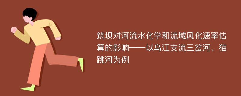 筑坝对河流水化学和流域风化速率估算的影响——以乌江支流三岔河、猫跳河为例