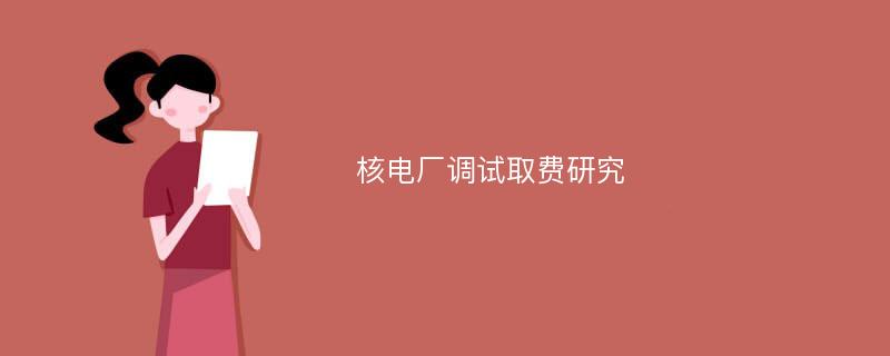 核电厂调试取费研究