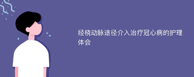 经桡动脉途径介入治疗冠心病的护理体会