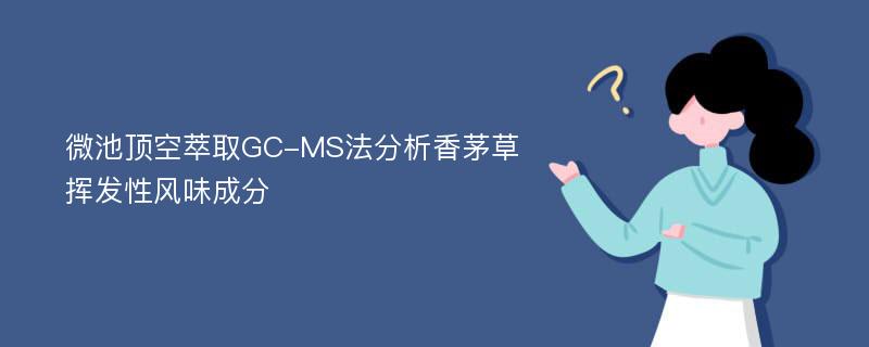 微池顶空萃取GC-MS法分析香茅草挥发性风味成分