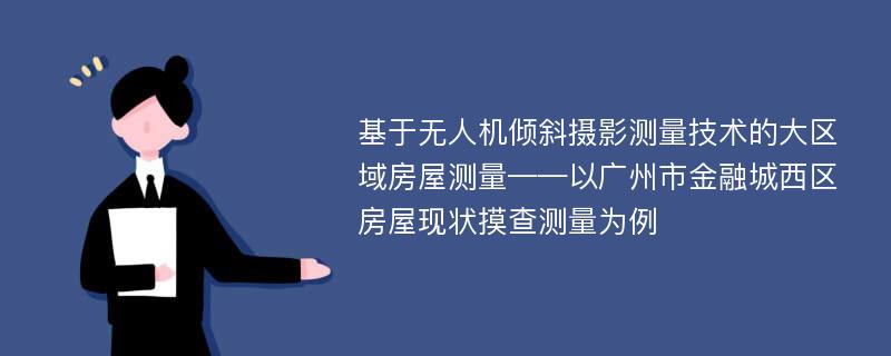 基于无人机倾斜摄影测量技术的大区域房屋测量——以广州市金融城西区房屋现状摸查测量为例