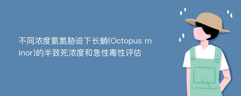 不同浓度氨氮胁迫下长蛸(Octopus minor)的半致死浓度和急性毒性评估