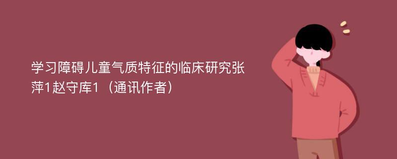 学习障碍儿童气质特征的临床研究张萍1赵守库1（通讯作者）