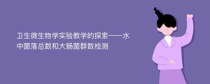 卫生微生物学实验教学的探索——水中菌落总数和大肠菌群数检测