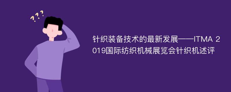 针织装备技术的最新发展——ITMA 2019国际纺织机械展览会针织机述评