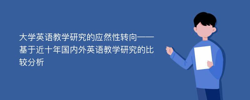 大学英语教学研究的应然性转向——基于近十年国内外英语教学研究的比较分析