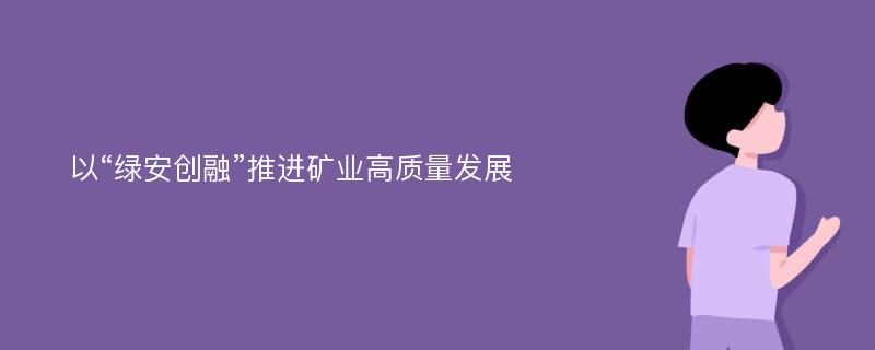 以“绿安创融”推进矿业高质量发展