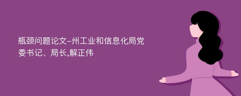 瓶颈问题论文-州工业和信息化局党委书记、局长,解正伟