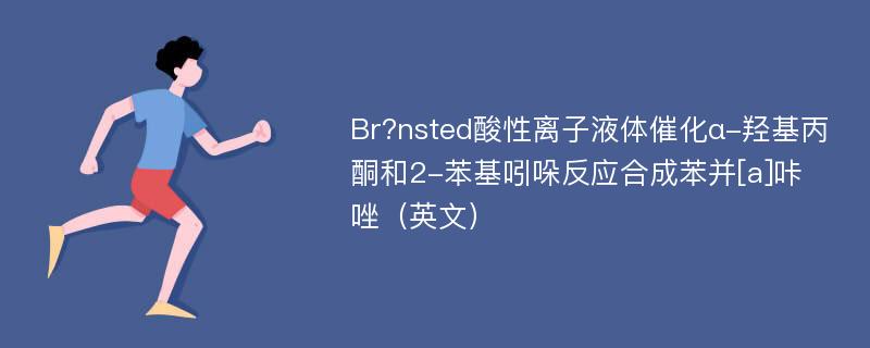 Br?nsted酸性离子液体催化α-羟基丙酮和2-苯基吲哚反应合成苯并[a]咔唑（英文）