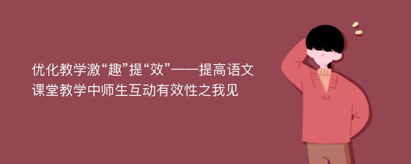 优化教学激“趣”提“效”——提高语文课堂教学中师生互动有效性之我见