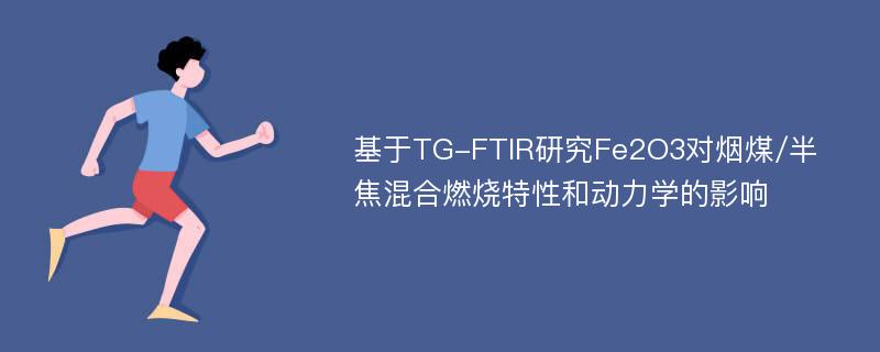 基于TG-FTIR研究Fe2O3对烟煤/半焦混合燃烧特性和动力学的影响