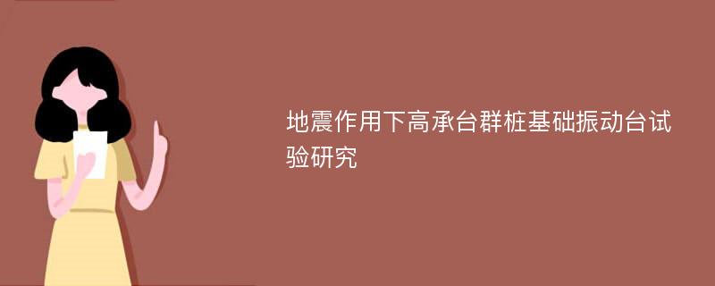 地震作用下高承台群桩基础振动台试验研究