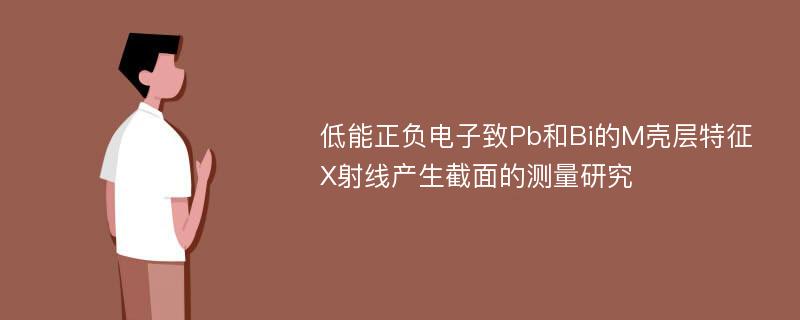 低能正负电子致Pb和Bi的M壳层特征X射线产生截面的测量研究