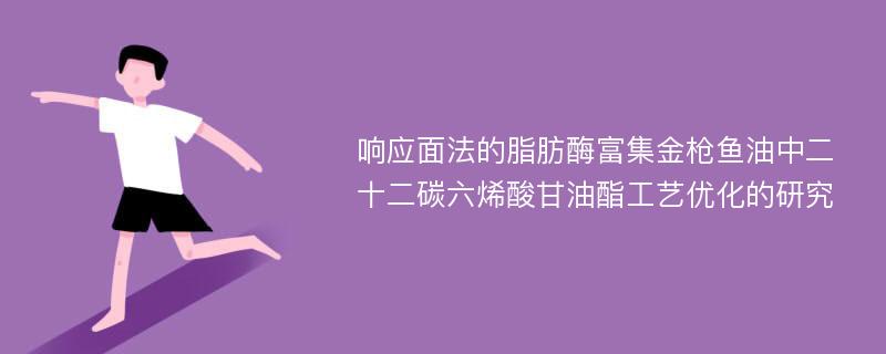 响应面法的脂肪酶富集金枪鱼油中二十二碳六烯酸甘油酯工艺优化的研究