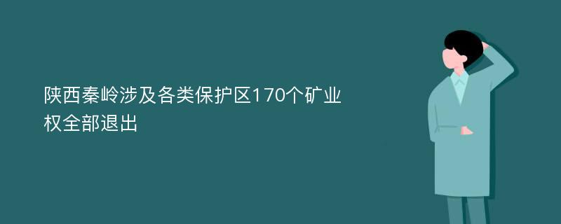 陕西秦岭涉及各类保护区170个矿业权全部退出