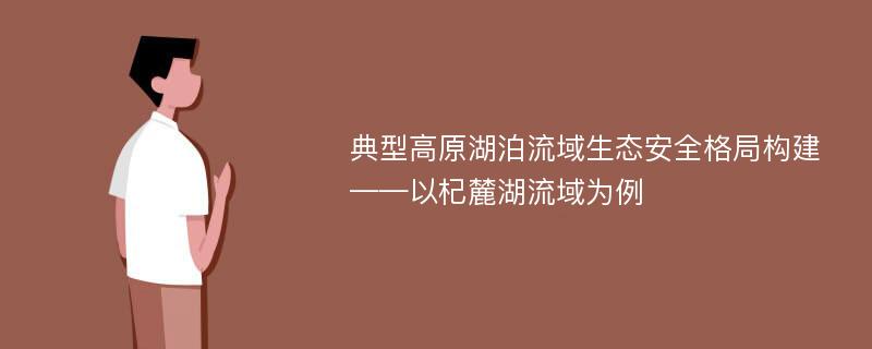 典型高原湖泊流域生态安全格局构建——以杞麓湖流域为例