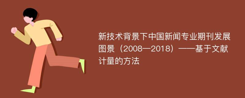 新技术背景下中国新闻专业期刊发展图景（2008—2018）——基于文献计量的方法