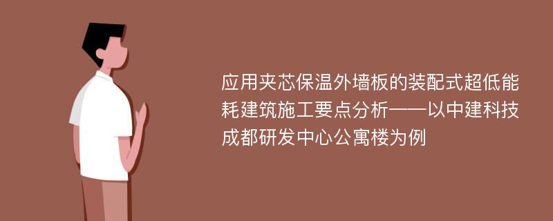 应用夹芯保温外墙板的装配式超低能耗建筑施工要点分析——以中建科技成都研发中心公寓楼为例