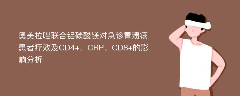 奥美拉唑联合铝碳酸镁对急诊胃溃疡患者疗效及CD4+、CRP、CD8+的影响分析