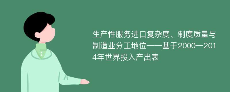 生产性服务进口复杂度、制度质量与制造业分工地位——基于2000—2014年世界投入产出表