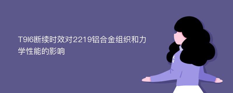 T9I6断续时效对2219铝合金组织和力学性能的影响