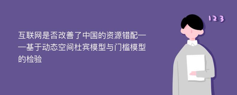 互联网是否改善了中国的资源错配——基于动态空间杜宾模型与门槛模型的检验