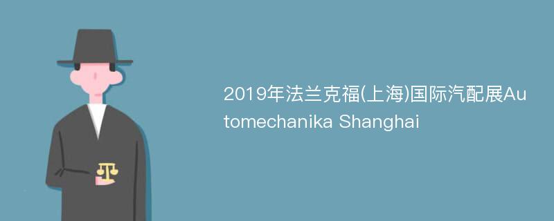 2019年法兰克福(上海)国际汽配展Automechanika Shanghai